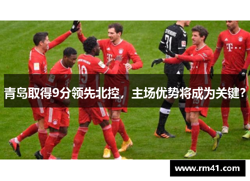 青岛取得9分领先北控，主场优势将成为关键？