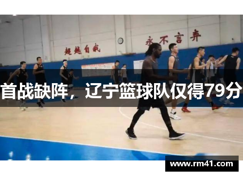 首战缺阵，辽宁篮球队仅得79分